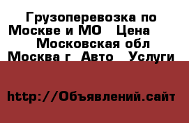 Грузоперевозка по Москве и МО › Цена ­ 450 - Московская обл., Москва г. Авто » Услуги   